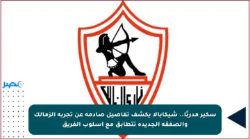 سكير مدربًا.. شيكابالا يكشف تفاصيل صادمة عن تجربة الزمالك والصفقة الجديدة تتطابق مع أسلوب الفريق